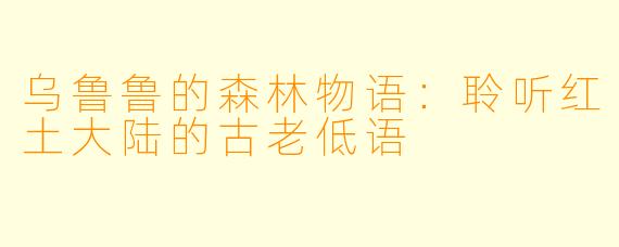 乌鲁鲁的森林物语：聆听红土大陆的古老低语