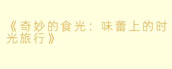 《奇妙的食光：味蕾上的时光旅行》