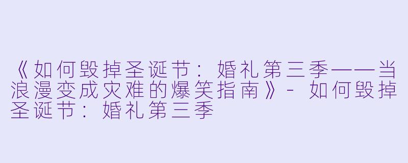 《如何毁掉圣诞节：婚礼第三季——当浪漫变成灾难的爆笑指南》-如何毁掉圣诞节：婚礼第三季