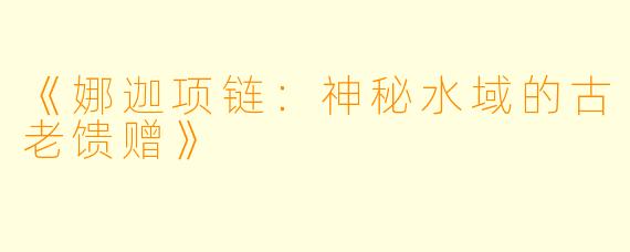 《娜迦项链：神秘水域的古老馈赠》