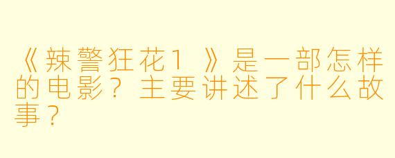 《辣警狂花1》是一部怎样的电影？主要讲述了什么故事？