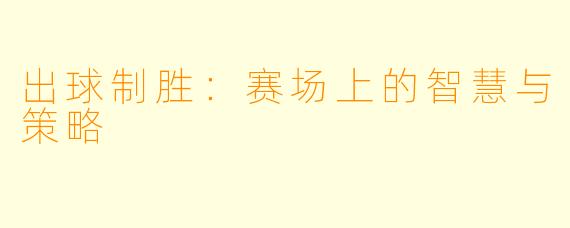 出球制胜：赛场上的智慧与策略