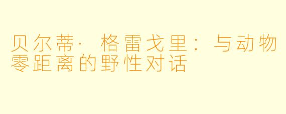 贝尔蒂·格雷戈里：与动物零距离的野性对话