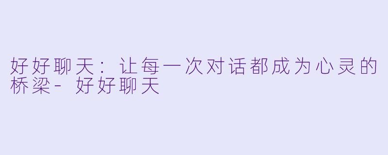 好好聊天:让每一次对话都成为心灵的桥梁