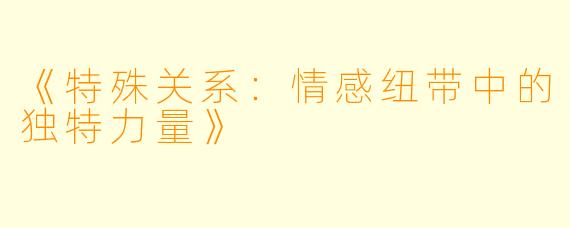 《特殊关系:情感纽带中的独特力量》