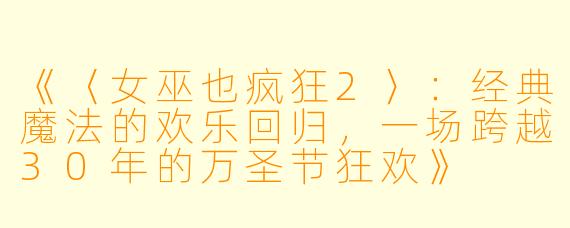 《〈女巫也疯狂2〉：经典魔法的欢乐回归，一场跨越30年的万圣节狂欢》