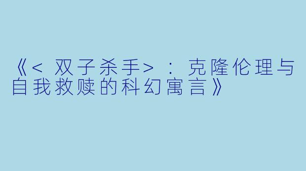 《<双子杀手>：克隆伦理与自我救赎的科幻寓言》