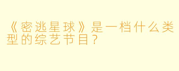 《密逃星球》是一档什么类型的综艺节目?