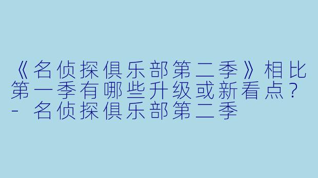 《名侦探俱乐部第二季》相比第一季有哪些升级或新看点?