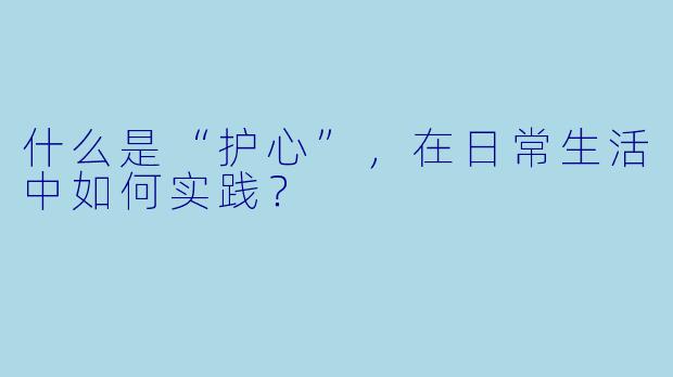 什么是“护心”,在日常生活中如何实践?