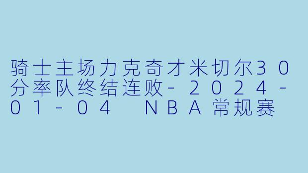骑士主场力克奇才米切尔30分率队终结连败