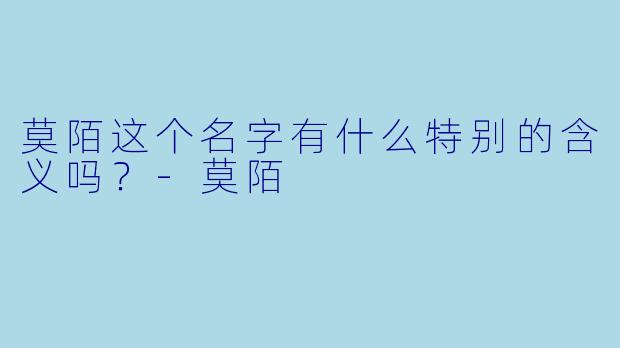 莫陌这个名字有什么特别的含义吗？