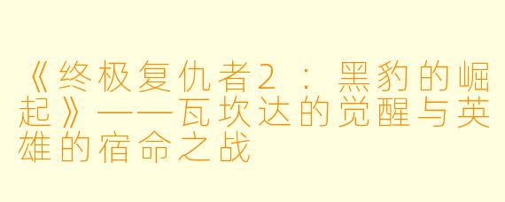 《终极复仇者2：黑豹的崛起》——瓦坎达的觉醒与英雄的宿命之战