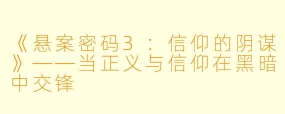 《悬案密码3:信仰的阴谋》——当正义与信仰在黑暗中交锋
