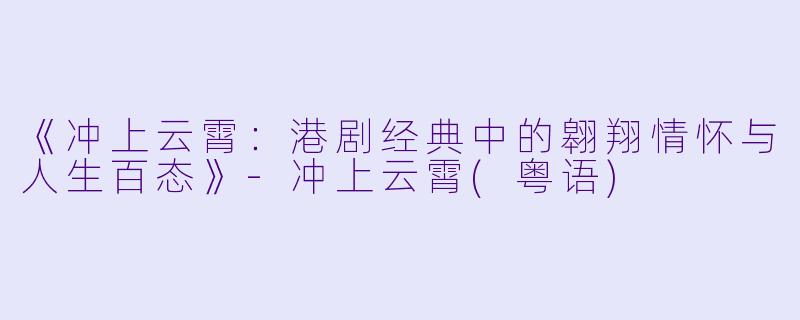 《冲上云霄：港剧经典中的翱翔情怀与人生百态》-冲上云霄(粤语)