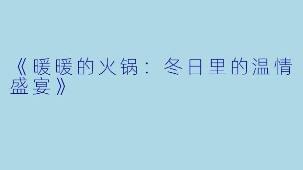 《暖暖的火锅：冬日里的温情盛宴》