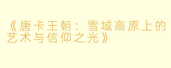《唐卡王朝：雪域高原上的艺术与信仰之光》