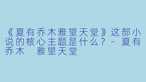 《夏有乔木雅望天堂》这部小说的核心主题是什么?