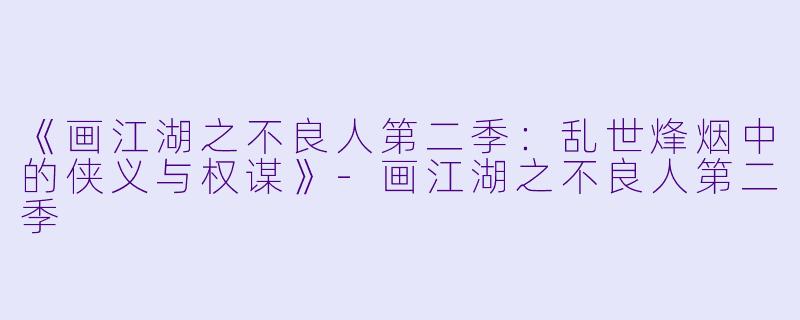《画江湖之不良人第二季：乱世烽烟中的侠义与权谋》-画江湖之不良人第二季