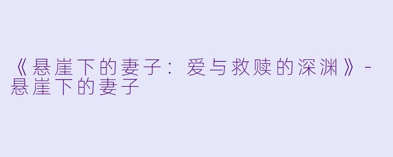 《悬崖下的妻子：爱与救赎的深渊》-悬崖下的妻子