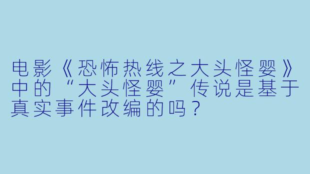 电影《恐怖热线之大头怪婴》中的“大头怪婴”传说是基于真实事件改编的吗?