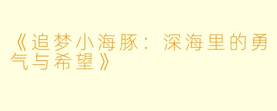 《追梦小海豚：深海里的勇气与希望》