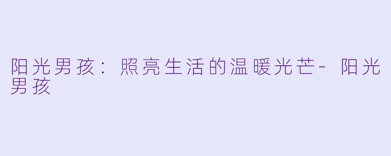阳光男孩：照亮生活的温暖光芒-阳光男孩