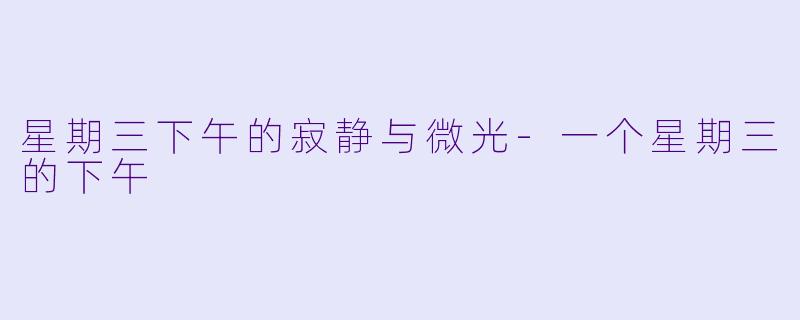 星期三下午的寂静与微光-一个星期三的下午