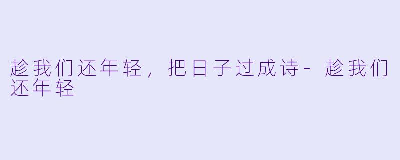 趁我们还年轻，把日子过成诗-趁我们还年轻