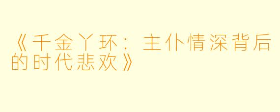 《千金丫环：主仆情深背后的时代悲欢》