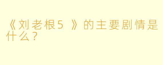 《刘老根5》的主要剧情是什么?