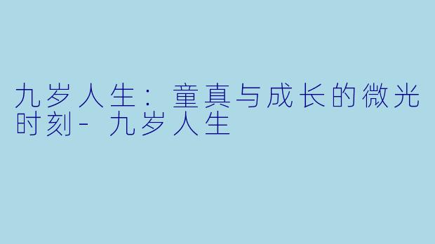 九岁人生：童真与成长的微光时刻-九岁人生