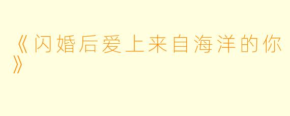《闪婚后爱上来自海洋的你》