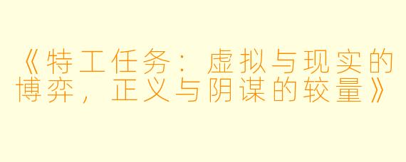 《特工任务：虚拟与现实的博弈，正义与阴谋的较量》