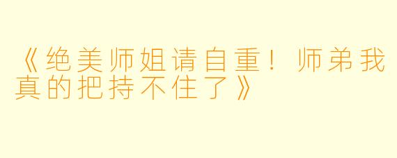 《绝美师姐请自重！师弟我真的把持不住了》