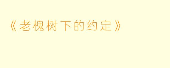 《老槐树下的约定》