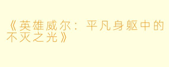 《英雄威尔：平凡身躯中的不灭之光》