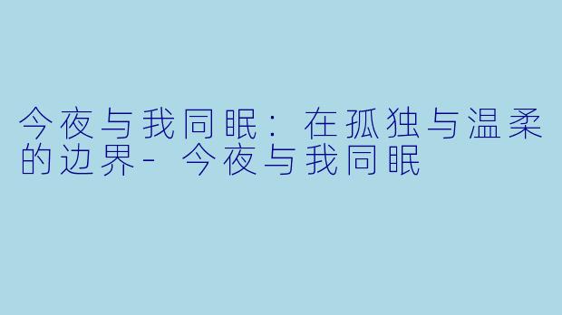 今夜与我同眠：在孤独与温柔的边界-今夜与我同眠