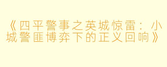 《四平警事之英城惊雷：小城警匪博弈下的正义回响》