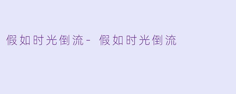 假如时光倒流-假如时光倒流