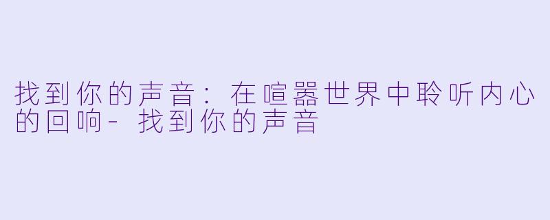 找到你的声音：在喧嚣世界中聆听内心的回响-找到你的声音