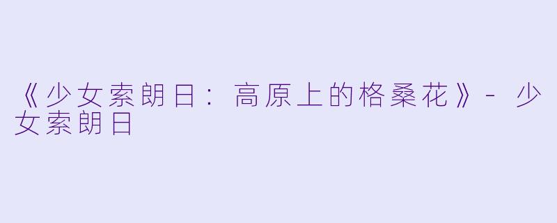 《少女索朗日：高原上的格桑花》-少女索朗日