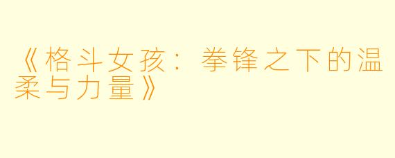 《格斗女孩:拳锋之下的温柔与力量》