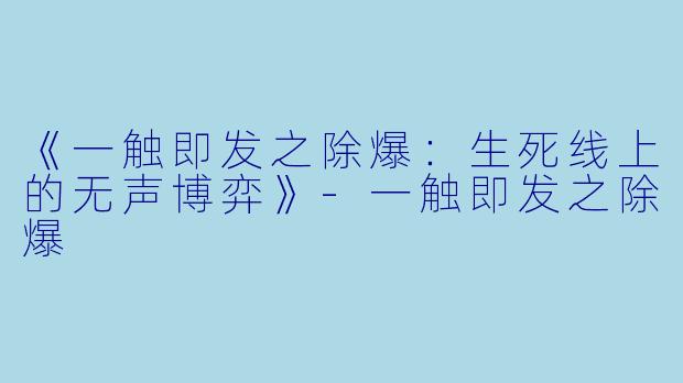《一触即发之除爆：生死线上的无声博弈》-一触即发之除爆