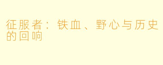征服者：铁血、野心与历史的回响