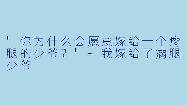 "你为什么会愿意嫁给一个瘸腿的少爷？"