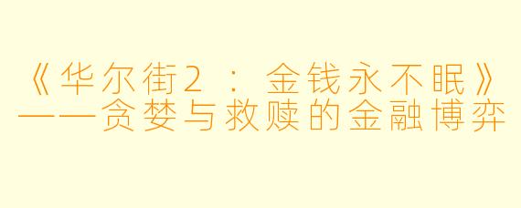 《华尔街2：金钱永不眠》——贪婪与救赎的金融博弈