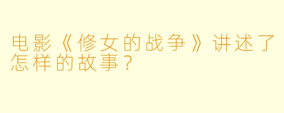 电影《修女的战争》讲述了怎样的故事？