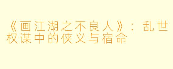 《画江湖之不良人》：乱世权谋中的侠义与宿命