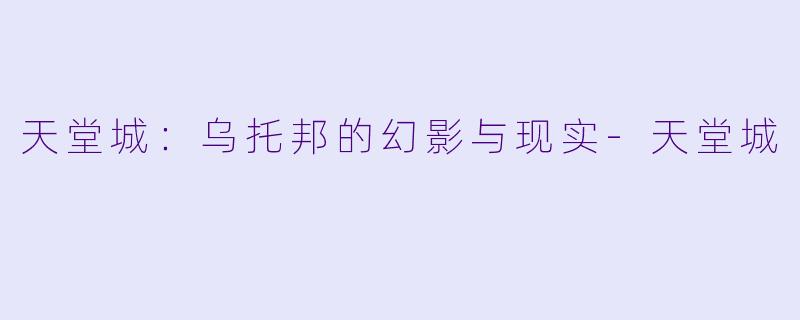 天堂城：乌托邦的幻影与现实-天堂城